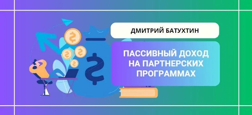 Пассивный заработок на партнерских программах (Дмитрий Батухтин)