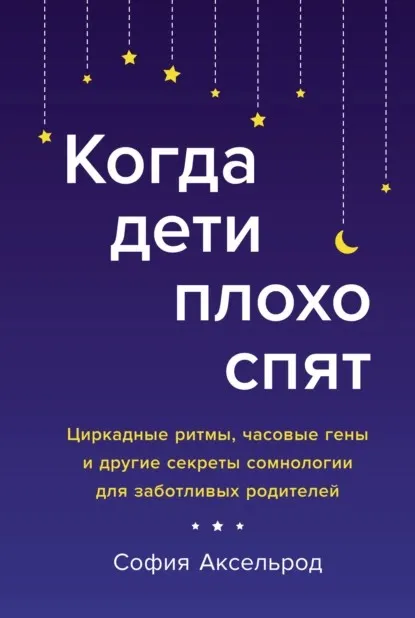 Когда дети плохо спят. Циркадные ритмы, часовые гены и другие секреты   (София Аксельрод)