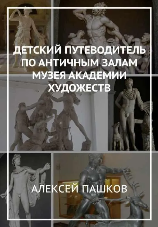 Детский путеводитель по античным залам Академии Художеств (Алексей Пашков)