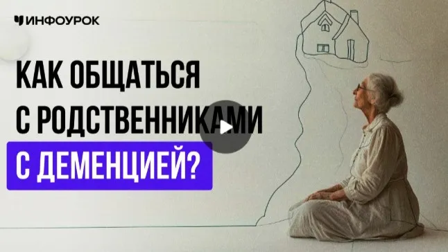 [Инфоурок] Как общаться с родственниками с деменцией? (Марина Кишиневская)