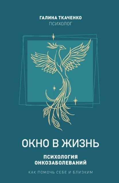 Окно в жизнь. Психология онкозаболеваний. Как помочь себе и близким (Галина Ткаченко)