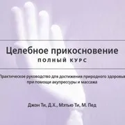 Целебное прикосновение. Полный курс.Практическое руководство  [Джон  Ти,Мэтью Ти]