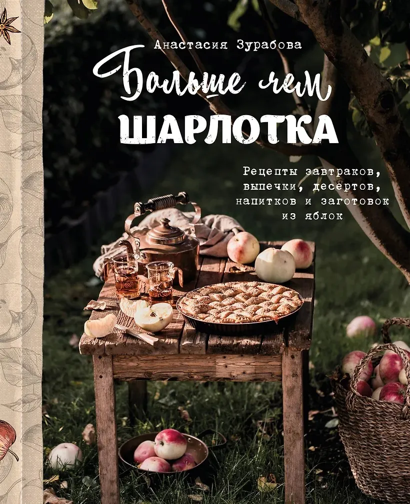 Больше чем шарлотка. Рецепты завтраков, выпечки, десертов, напитков и заготовок из яблок (Анастасия Зурабова)