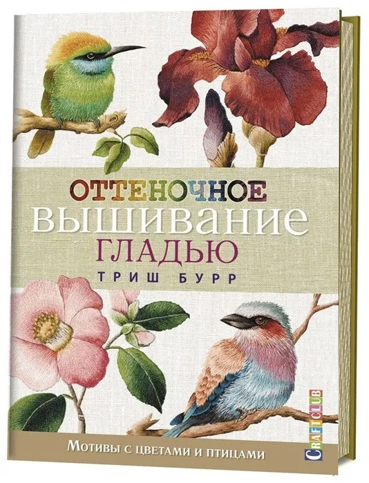 Оттеночное вышивание гладью. Мотивы с цветами и птицами (Триш Бурр)