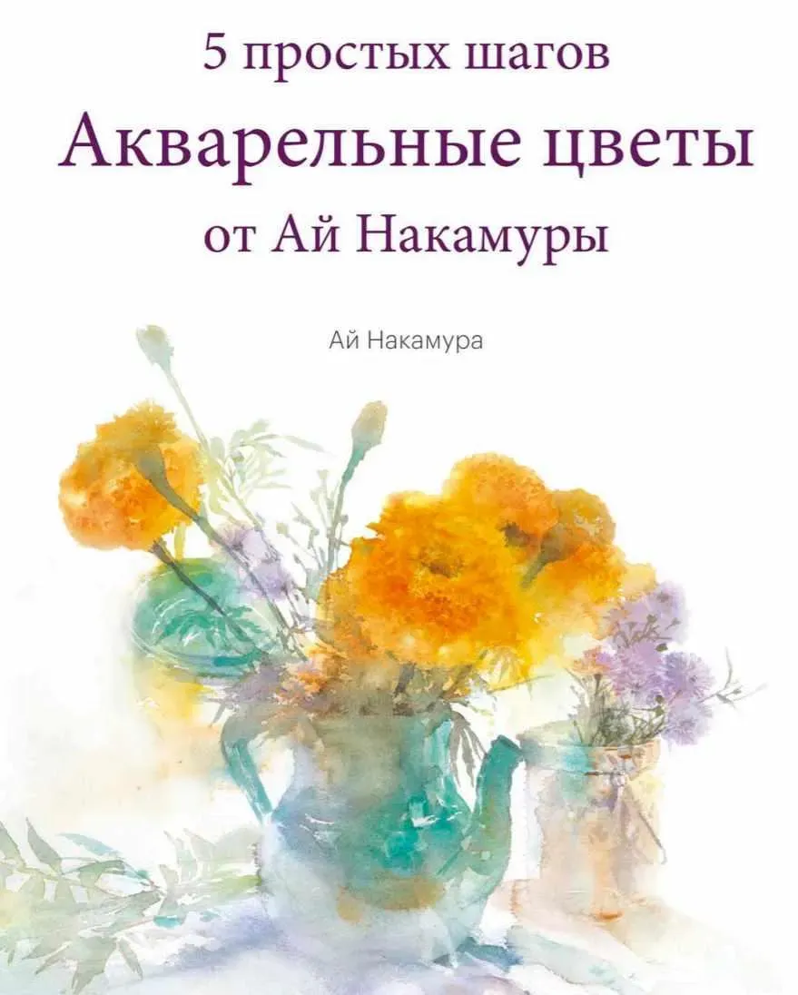 Акварельные цветы от Ай Накамуры. 5 простых шагов (Ай Накамура)