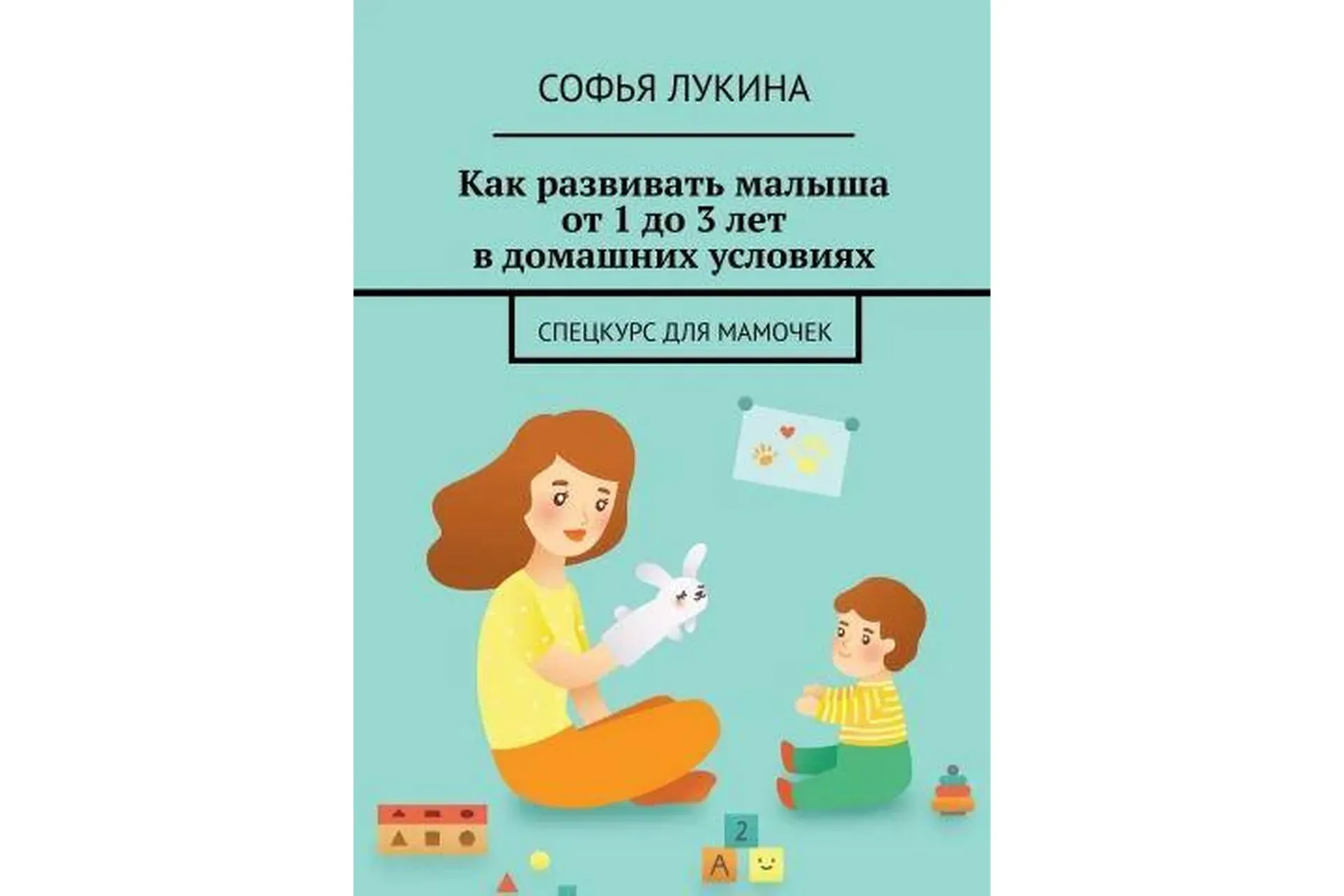 Как развивать малыша от 1 до 3 лет в домашних условиях (Софья Лукина)