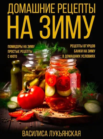 Домашние рецепты на зиму. Помидоры на зиму. Простые рецепты с фото. Рецепты огурцов. Банки на зиму в домашних условиях (Василиса Лукьянская)