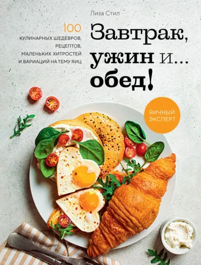 Завтрак, ужин и… обед! 100 кулинарных шедевров, рецептов, маленьких хитростей (Лиза Стил)